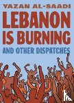 Al-Saadi, Yazan - Lebanon Is Burning and Other Dispatches