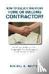 Winter, Randal - How to Select the Right Home or Building Contractor: Get Your Construction Project Completed on Time, on Budget, and Exactly the Way You Want It!