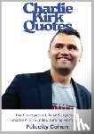 Cohen, Felicity - Charlie Kirk Quotes: The Courageous Life and Legacy of Charlie Kirk Founder, Turning Point USA