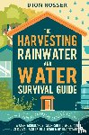Rosser, Dion - The Harvesting Rainwater and Water Survival Guide