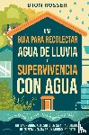 Rosser, Dion - Una guía para recolectar agua de lluvia y supervivencia con agua