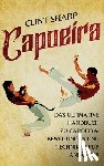 Sharp, Clint - Capoeira: Das ultimative Handbuch zu Capoeira-Bewegungen und -Techniken für Anfänger