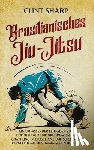 Sharp, Clint - Brasilianisches Jiu-Jitsu: Ein umfassender Leitfaden zur Einführung in die Grundlagen des Grappling im Brazilian Jiu-Jitsu und ein Vergleich mit dem j