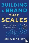 Morley, Jed G. - Building a Brand That Scales