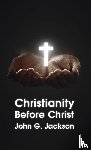 Jackson, John G - Christianity Before Christ Hardcover