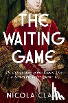 Clark, Nicola - The Waiting Game: The Untold Story of the Women Who Served the Tudor Queens: A History