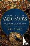 Adams, Max - The Birth of the Anglo-Saxons: Three Kings and a History of Britain at the Dawn of the Viking Age