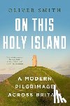 Smith, Oliver - On This Holy Island: A Modern Pilgrimage Across Britain