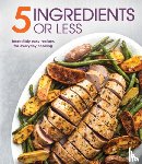 Publications International Ltd - 5 Ingredients or Less: Incredibly Easy Recipes for Everyday Cooking