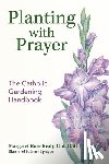 Realy, Margaret Rose - Planting with Prayer: The Catholic Gardening Handbook