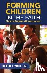 White, Joseph D. - Forming Children in Faith: The Art of Catechesis with Young Learners
