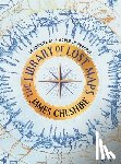 Cheshire, James - The Library of Lost Maps: An Archive of a World in Progress