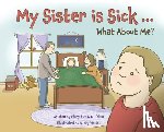 Olson, Mary Kay, Olson, Eli - My Sister is Sick, What About Me?