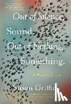 Griffin, Susan - Out of Silence, Sound. Out of Nothing, Something.