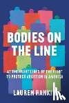 Rankin, Lauren - Bodies on the Line: At the Front Lines of the Fight to Protect Abortion in America