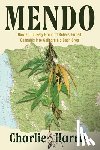 Harris, Charlie - Mendo: How an Unlikely Group of Rebels Turned Cannabis Into California's Cash Crop