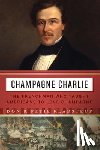 Kladstrup, Don - Champagne Charlie: The Frenchman Who Taught Americans to Love Champagne