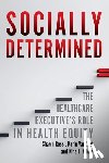 White, Kina L., Rossi, Shawn, VanZant, Karin - Socially Determined: The Healthcare Executive's Role in Health Equity