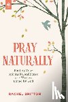 Britton, Rachel - Pray Naturally: Finding Your Spiritual Confidence as a Woman Loved by God
