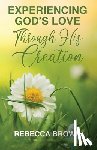 Brown, Rebecca - Experiencing God's Love Through His Creation
