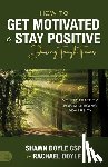 Doyle, Shawn - How to Get Motivated and Stay Positive During Tough Times: Your Strategy for Managing Adversity