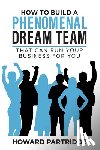 Partridge, Howard - How to Build a Phenomenal Dream Team: That Can Run Your Business for You