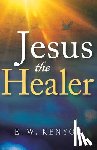 Kenyon, E. W. - Jesus the Healer: Revelation Knowledge for the Gift of Healing