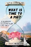 Straley, John - What Is Time to a Pig?