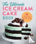Mikolich, Kelly - The Ultimate Ice Cream Cake Book: 50 Fun Recipes to Satisfy Any Sweet Tooth