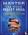 Koster, Andrew - Master the Wood Pellet Grill: A Cookbook to Smoke Meats Like a Pro