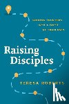 Roberts, Teresa - Raising Disciples: Guiding Your Kids Into a Faith of Their Own