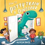 Pace, Alycia - How to Potty Train a Dinosaur