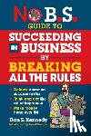 Kennedy, Dan S. - No B.S. Guide to Succeed in Business by Breaking All the Rules