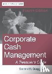 Bragg, Steven M. - Corporate Cash Management: Fourth Edition: A Treasurer's Guide