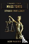 Malherbe, Jacob - A Lawyer's Guide to Mass Torts: Establish Your Legacy