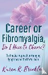 Brinklow, Karen R. - Career or Fibromyalgia, Do I Have to Choose?