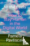 Pavliscak, Pamela - All the Feels: How to Stay Human in the Digital World
