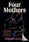 Leonard, Abigail - Four Mothers: An Intimate Journey Through the First Year of Parenthood in Four Countries