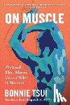 Tsui, Bonnie - On Muscle: The Stuff That Moves Us and Why It Matters