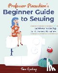 Opatrny, Tova - Professor Pincushion's Beginner Guide to Sewing