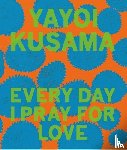 Kusama, Yayoi - Yayoi Kusama: Every Day I Pray for Love