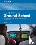 The Pilot's Manual Editorial Team - The Pilot's Manual: Ground School: Pass the FAA Knowledge Exam and Operate as a Private or Commercial Pilot