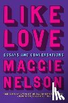 Nelson, Maggie - Like Love: Essays and Conversations