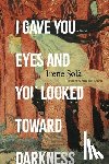 Solà, Irene - I Gave You Eyes and You Looked Toward Darkness