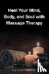 Smith Lmt, Katherine E - Heal Your Mind, Body, and Soul with Massage