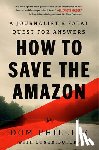 Phillips, Dom - How to Save the Amazon: A Journalist's Fatal Quest for Answers