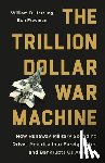Hartung, William D. - The Trillion Dollar War Machine: How Runaway Military Spending Drives America Into Foreign Wars and Bankrupts Us at Home