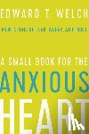 Welch, Edward T - A Small Book for the Anxious Heart