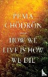 Chodron, Pema - How We Live Is How We Die
