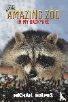 Holmes, Michael - The Amazing Zoo in My Backyard